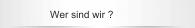 Wer sind wir ?